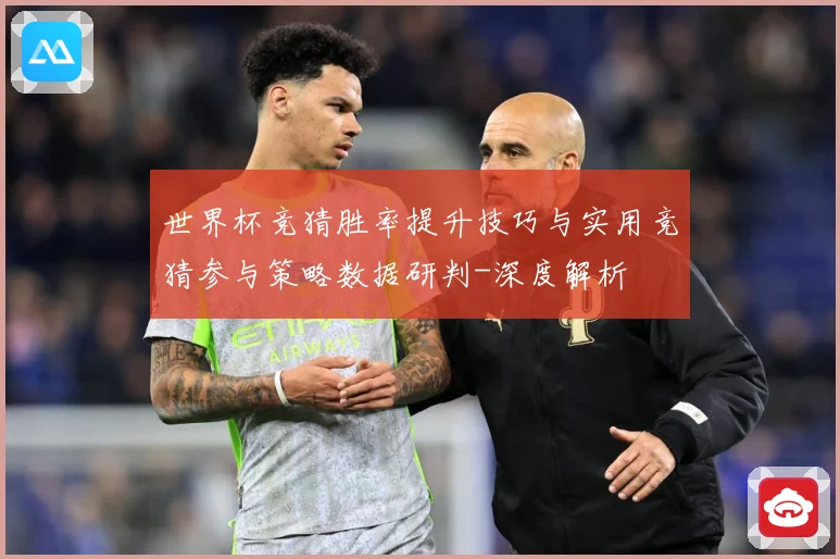 世界杯竞猜胜率提升技巧与实用竞猜参与策略数据研判-深度解析