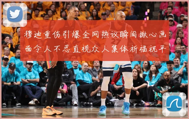 穆迪重伤引爆全网热议瞬间揪心画面令人不忍直视众人集体祈福祝平成长观察-深度解析