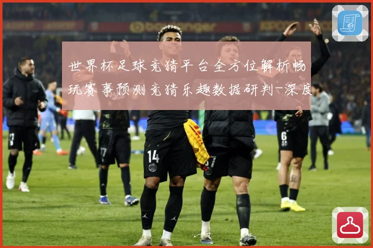 世界杯足球竞猜平台全方位解析畅玩赛事预测竞猜乐趣数据研判-深度解析