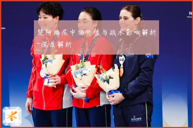 楚阿梅尼中场价值与战术影响解析-深度解析