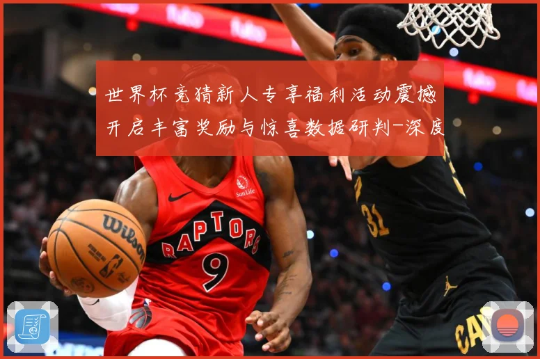 世界杯竞猜新人专享福利活动震撼开启丰富奖励与惊喜数据研判-深度解析