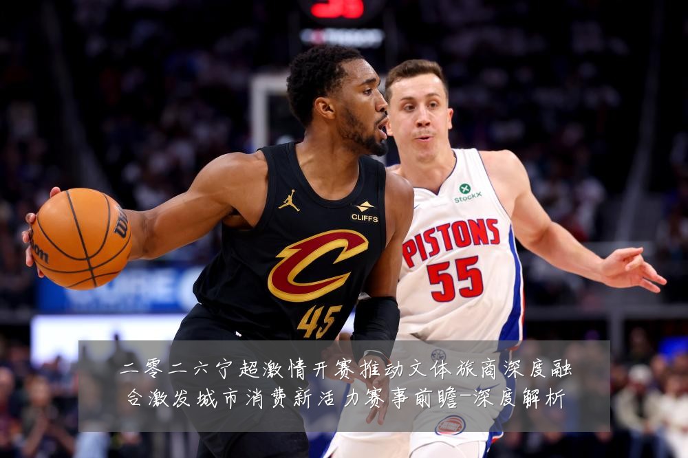 二零二六宁超激情开赛推动文体旅商深度融合激发城市消费新活力赛事前瞻-深度解析
