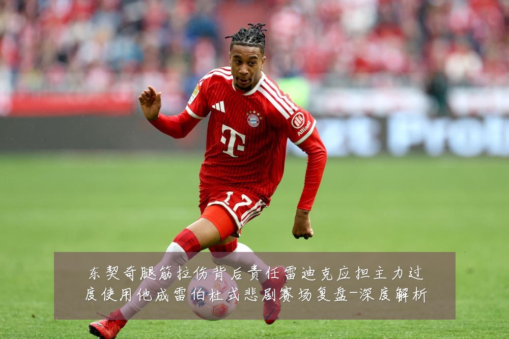 东契奇腿筋拉伤背后责任雷迪克应担主力过度使用他成雷伯杜式悲剧赛场复盘-深度解析