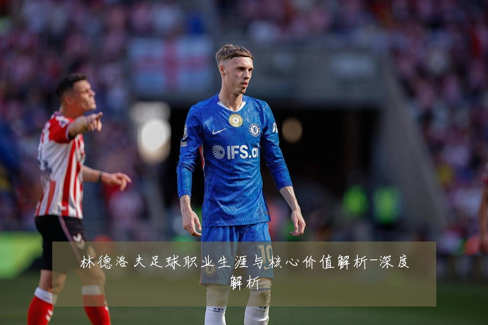 林德洛夫足球职业生涯与核心价值解析-深度解析