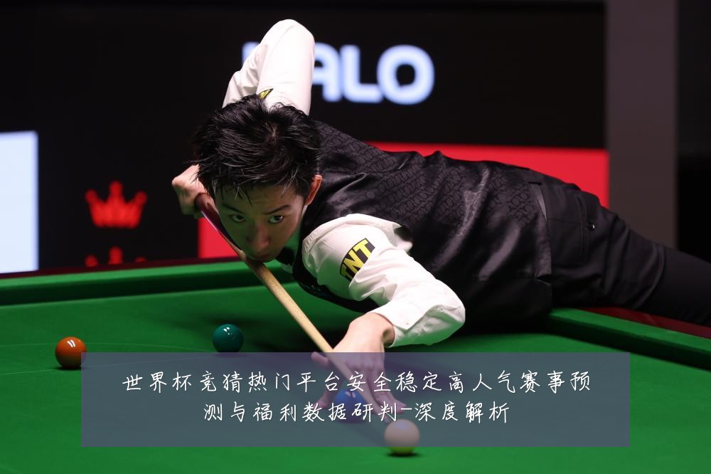 世界杯竞猜热门平台安全稳定高人气赛事预测与福利数据研判-深度解析