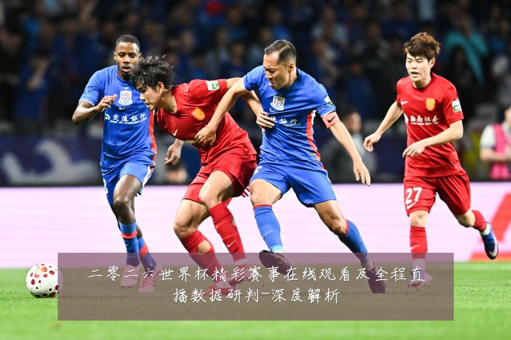 二零二六世界杯精彩赛事在线观看及全程直播数据研判-深度解析