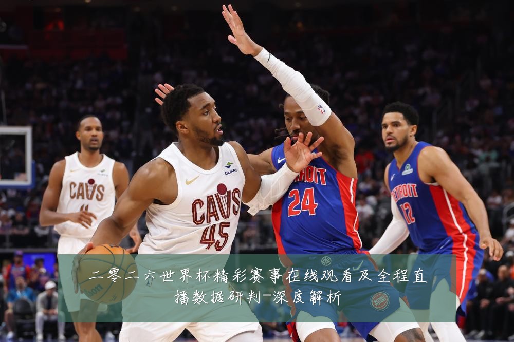二零二六世界杯精彩赛事在线观看及全程直播数据研判-深度解析