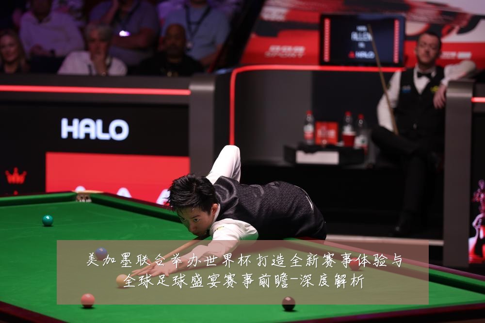 美加墨联合举办世界杯打造全新赛事体验与全球足球盛宴赛事前瞻-深度解析