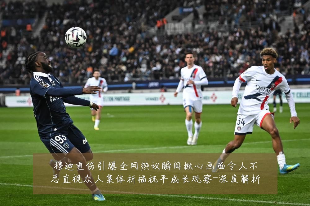 穆迪重伤引爆全网热议瞬间揪心画面令人不忍直视众人集体祈福祝平成长观察-深度解析